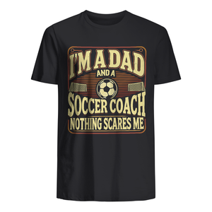 T-shirt for Dad - I'm a dad and a soccer coach Nothing scares me